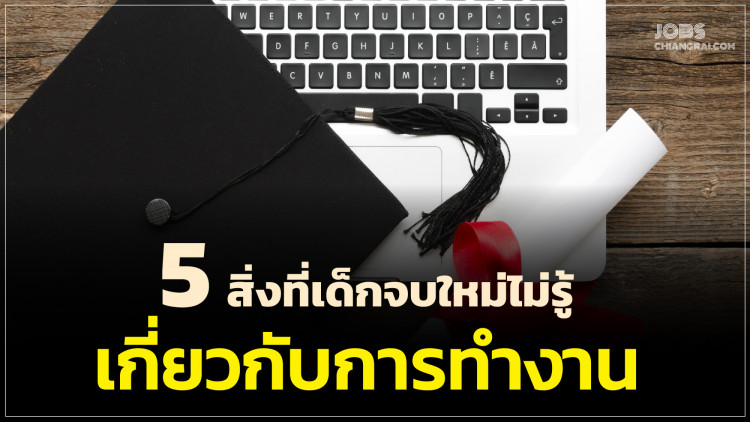 5 สิ่งที่เด็กจบใหม่ไม่รู้เกี่ยวกับการทำงาน