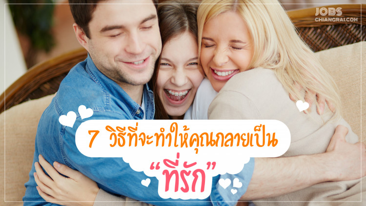 7 วิธีที่จะทำให้คุณกลายเป็น “ที่รัก”